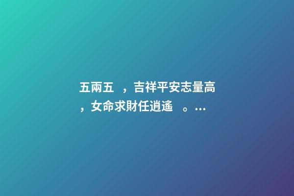 五兩五，吉祥平安志量高，女命求財任逍遙。交易婚姻大有意，夫君在外有音耗。此命推為心機(jī)靈巧，能說會講 女命五兩五錢有長壽的嗎-第1張-觀點-玄機(jī)派